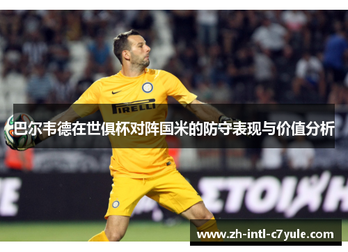 巴尔韦德在世俱杯对阵国米的防守表现与价值分析 巴尔韦德在世俱杯对阵国米的防守表现与价值分析